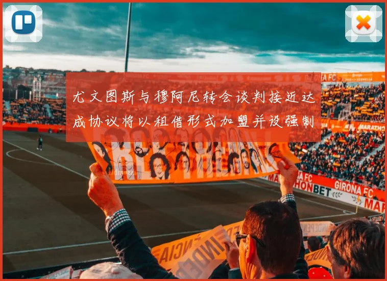 尤文图斯与穆阿尼转会谈判接近达成协议将以租借形式加盟并设强制买断条款