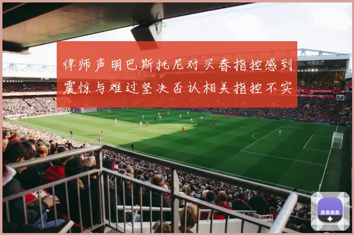 律师声明巴斯托尼对买春指控感到震惊与难过坚决否认相关指控不实