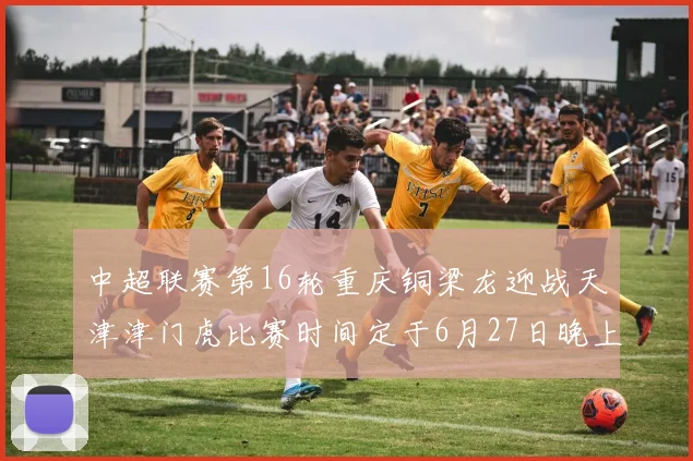 中超联赛第16轮重庆铜梁龙迎战天津津门虎比赛时间定于6月27日晚上20点