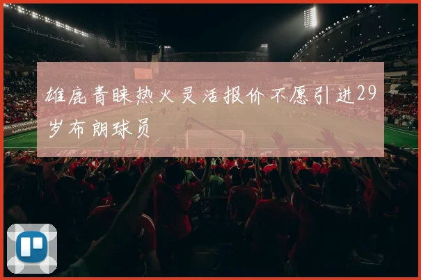 雄鹿青睐热火灵活报价不愿引进29岁布朗球员