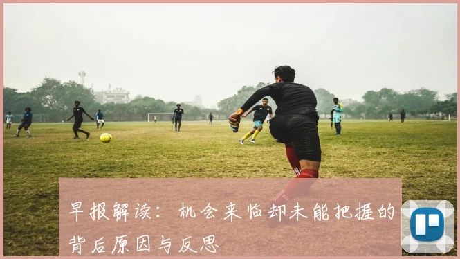 早报解读：机会来临却未能把握的背后原因与反思