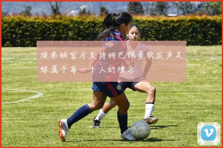 埃弗顿官方支持姆巴佩勇敢发声足球属于每一个人的理念